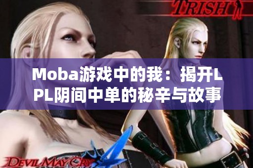 Moba游戏中的我：揭开LPL阴间中单的秘辛与故事