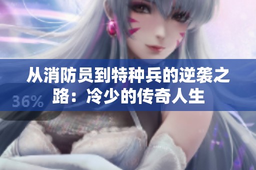 从消防员到特种兵的逆袭之路：冷少的传奇人生