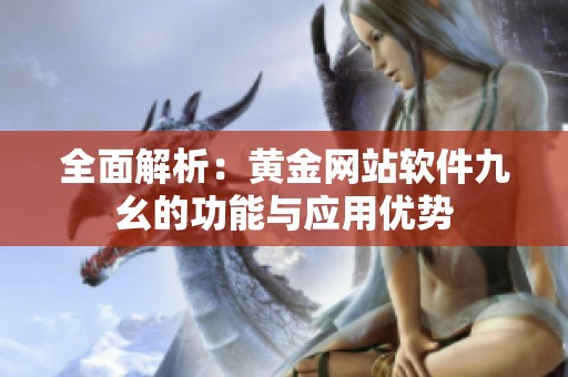 全面解析：黄金网站软件九幺的功能与应用优势
