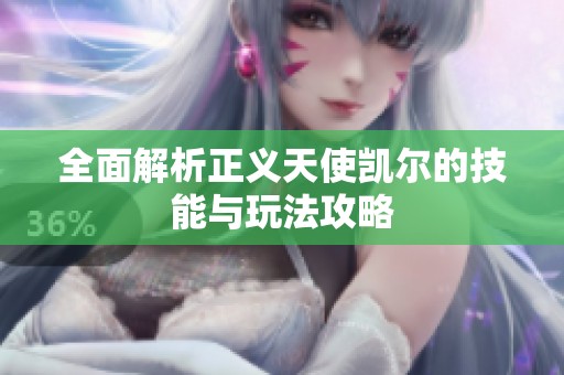 全面解析正义天使凯尔的技能与玩法攻略