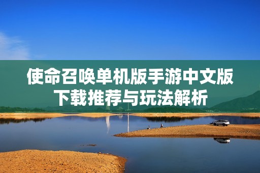使命召唤单机版手游中文版下载推荐与玩法解析