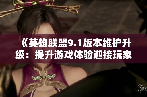 《英雄联盟9.1版本维护升级：提升游戏体验迎接玩家新期待》