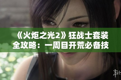 《火炬之光2》狂战士套装全攻略：一周目开荒必备技巧分享