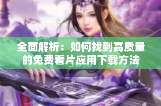 全面解析：如何找到高质量的免费看片应用下载方法