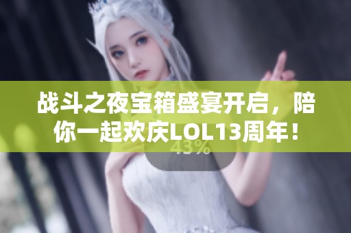 战斗之夜宝箱盛宴开启，陪你一起欢庆LOL13周年！