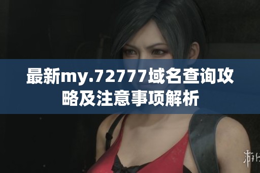 最新my.72777域名查询攻略及注意事项解析