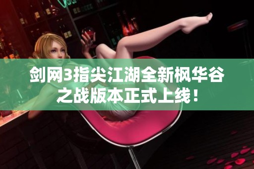 剑网3指尖江湖全新枫华谷之战版本正式上线！