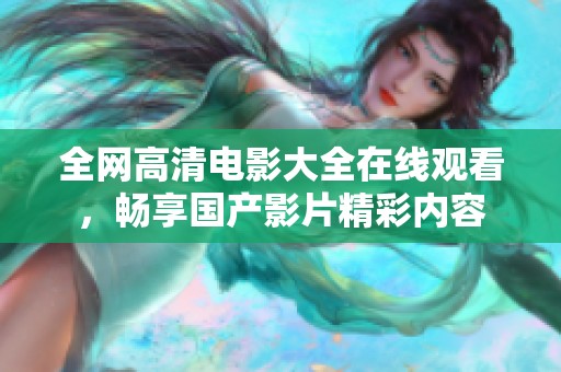全网高清电影大全在线观看，畅享国产影片精彩内容