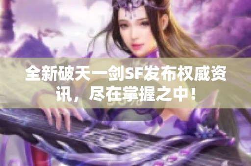 全新破天一剑SF发布权威资讯，尽在掌握之中！