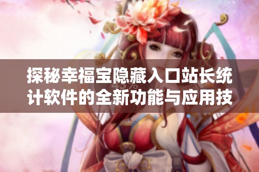 探秘幸福宝隐藏入口站长统计软件的全新功能与应用技巧