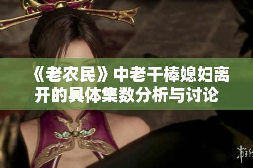 《老农民》中老干棒媳妇离开的具体集数分析与讨论