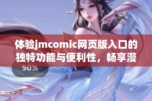 体验jmcomic网页版入口的独特功能与便利性，畅享漫画世界