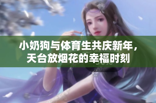 小奶狗与体育生共庆新年，天台放烟花的幸福时刻