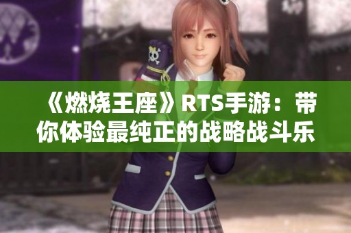 《燃烧王座》RTS手游：带你体验最纯正的战略战斗乐趣