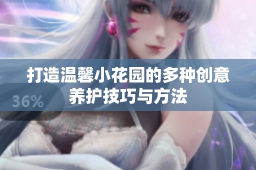 打造温馨小花园的多种创意养护技巧与方法