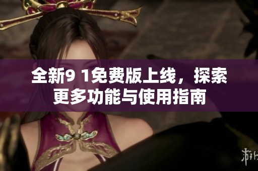 全新9 1免费版上线，探索更多功能与使用指南