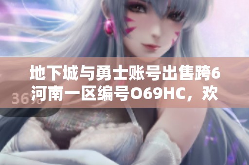 地下城与勇士账号出售跨6河南一区编号O69HC，欢迎咨询购买