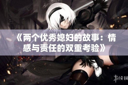 《两个优秀媳妇的故事：情感与责任的双重考验》