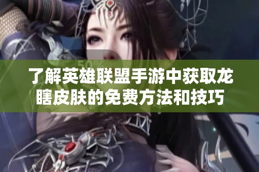 了解英雄联盟手游中获取龙瞎皮肤的免费方法和技巧