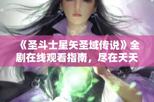 《圣斗士星矢圣域传说》全剧在线观看指南，尽在天天看影视