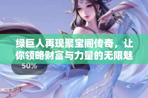 绿巨人再现聚宝阁传奇，让你领略财富与力量的无限魅力