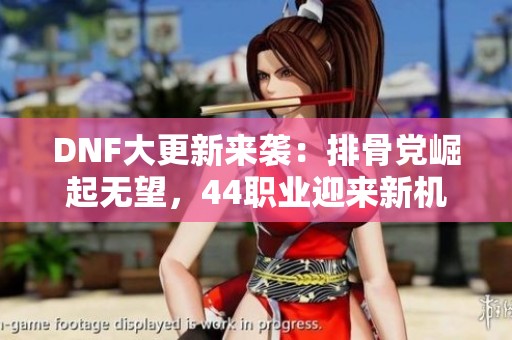 DNF大更新来袭：排骨党崛起无望，44职业迎来新机遇