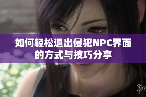如何轻松退出侵犯NPC界面的方式与技巧分享