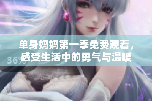 单身妈妈第一季免费观看，感受生活中的勇气与温暖