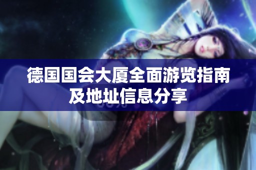 德国国会大厦全面游览指南及地址信息分享