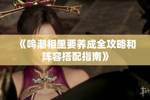 《鸣潮相里要养成全攻略和阵容搭配指南》