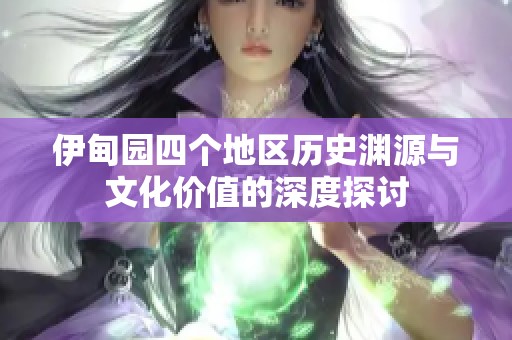 伊甸园四个地区历史渊源与文化价值的深度探讨