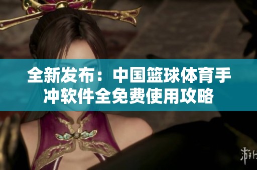 全新发布：中国篮球体育手冲软件全免费使用攻略