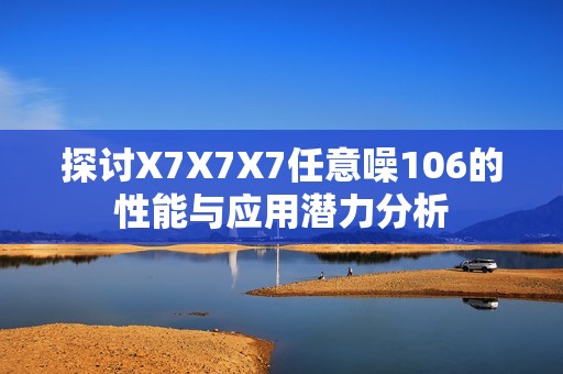 探讨X7X7X7任意噪106的性能与应用潜力分析