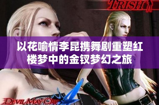 以花喻情李昆携舞剧重塑红楼梦中的金钗梦幻之旅