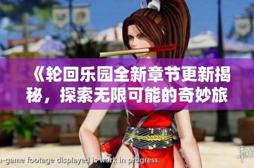 《轮回乐园全新章节更新揭秘，探索无限可能的奇妙旅程》
