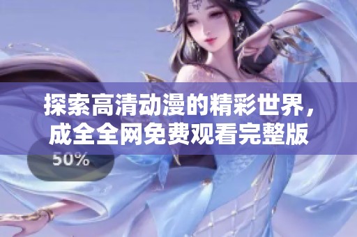 探索高清动漫的精彩世界，成全全网免费观看完整版