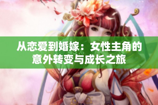 从恋爱到婚嫁：女性主角的意外转变与成长之旅