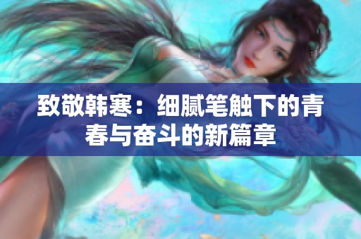 致敬韩寒：细腻笔触下的青春与奋斗的新篇章