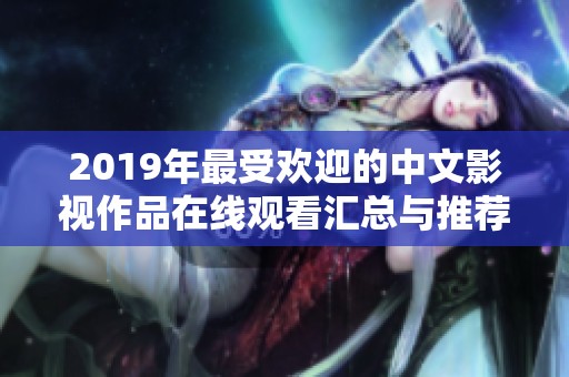 2019年最受欢迎的中文影视作品在线观看汇总与推荐