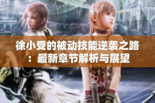徐小受的被动技能逆袭之路：最新章节解析与展望