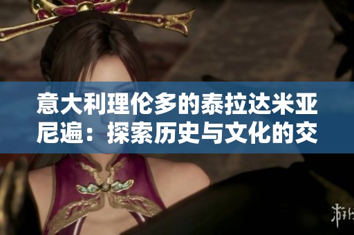 意大利理伦多的泰拉达米亚尼遍：探索历史与文化的交汇之地