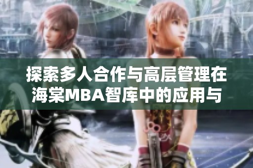 探索多人合作与高层管理在海棠MBA智库中的应用与价值