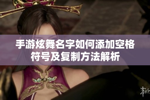 手游炫舞名字如何添加空格符号及复制方法解析