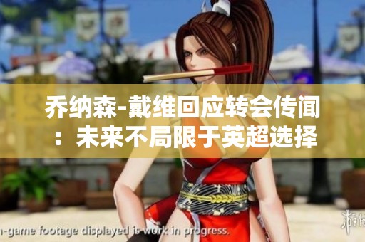 乔纳森-戴维回应转会传闻：未来不局限于英超选择