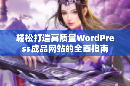 轻松打造高质量WordPress成品网站的全面指南