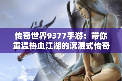 传奇世界9377手游：带你重温热血江湖的沉浸式传奇旅程