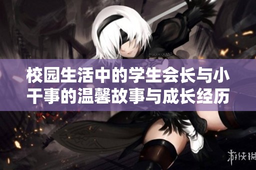校园生活中的学生会长与小干事的温馨故事与成长经历