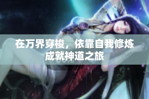 在万界穿梭，依靠自我修炼成就神道之旅