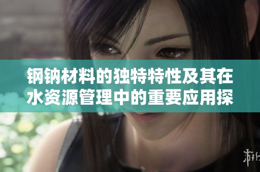 钢钠材料的独特特性及其在水资源管理中的重要应用探讨