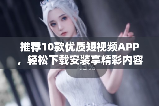 推荐10款优质短视频APP，轻松下载安装享精彩内容